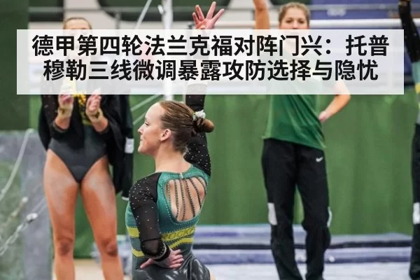 德甲第四轮法兰克福对阵门兴：托普穆勒三线微调暴露攻防选择与隐忧