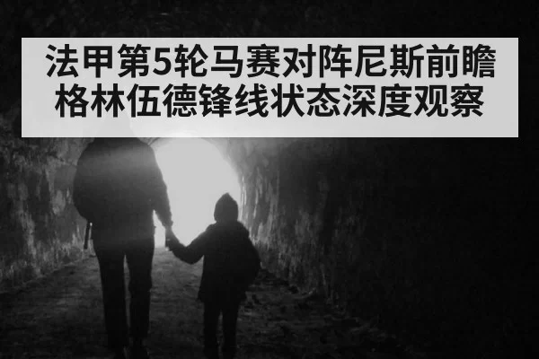 法甲第5轮马赛对阵尼斯前瞻 格林伍德锋线状态深度观察