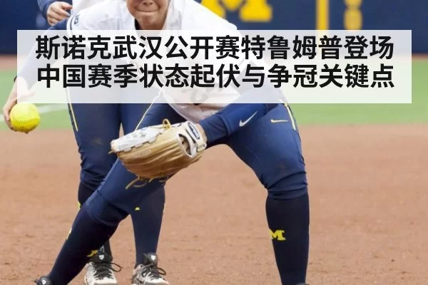 斯诺克武汉公开赛特鲁姆普登场中国赛季状态起伏与争冠关键点