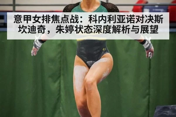 意甲女排焦点战:科内利亚诺对决斯坎迪奇,朱婷状态深度解析与展望