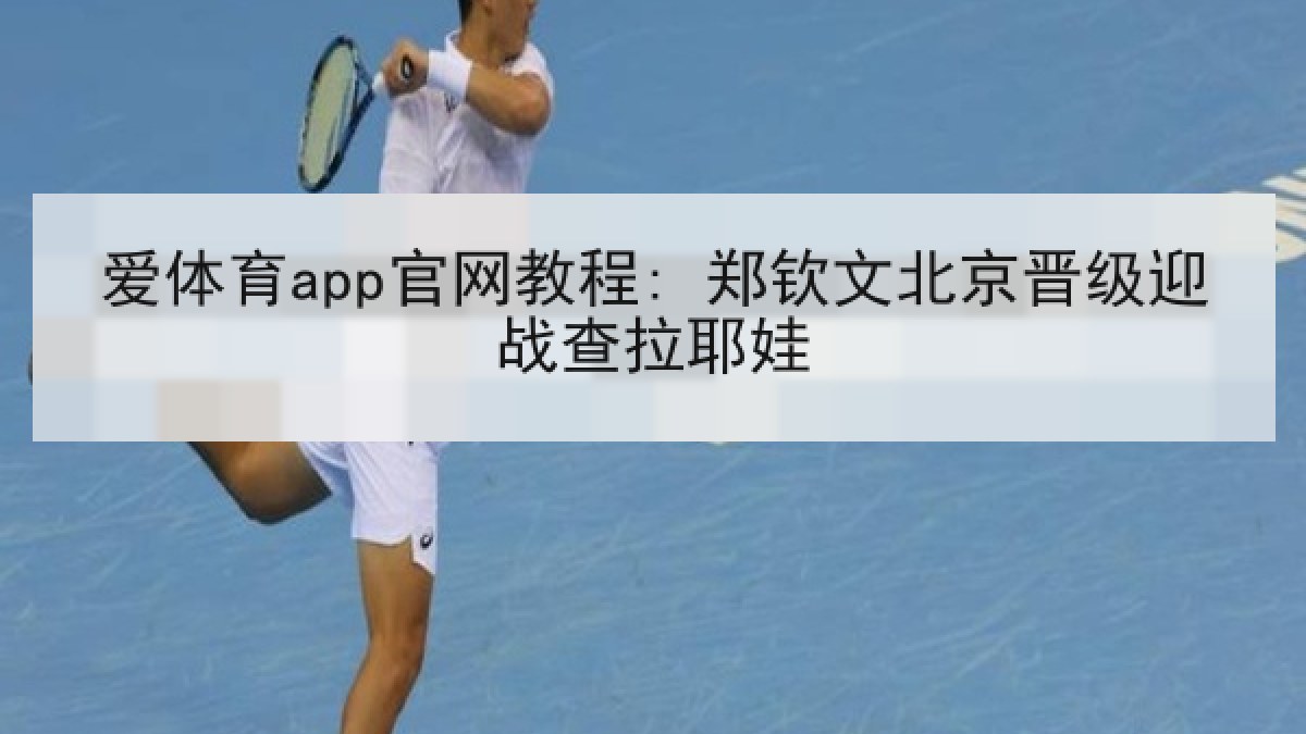 爱体育app官网教程: 郑钦文北京晋级迎战查拉耶娃 爱体育app官网教程: 郑钦文北京晋级迎战查拉耶娃